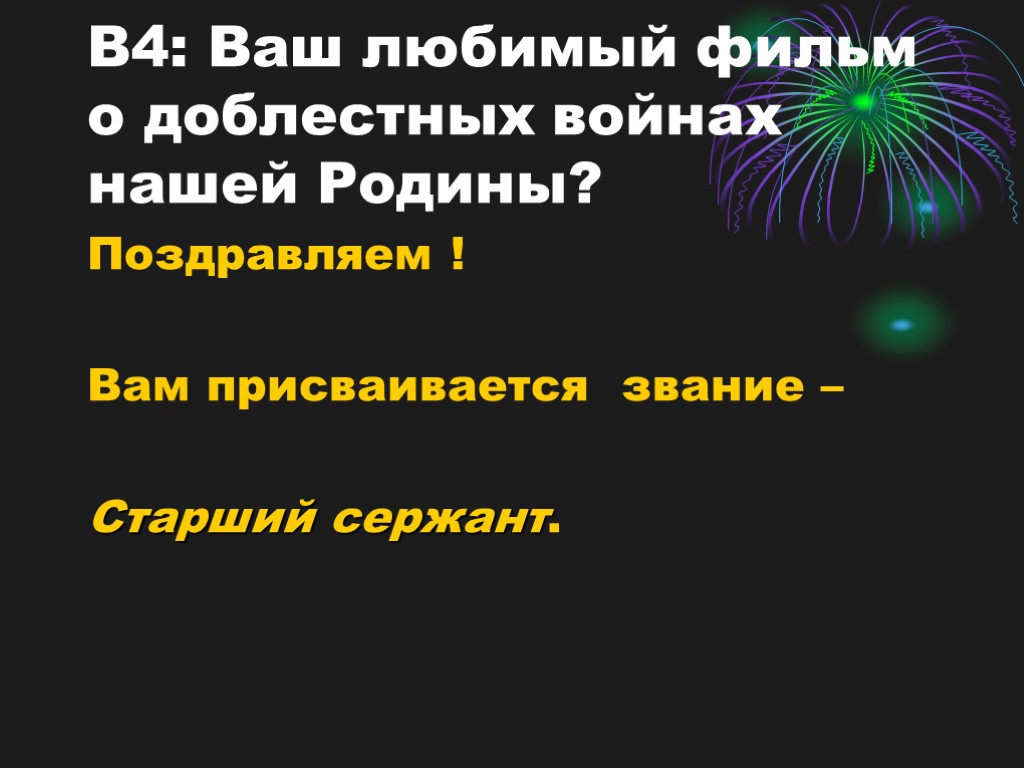 В4: Ваш любимый фильм о доблестных войнах нашей Родины? Поздравляем ! Вам присваивается звание